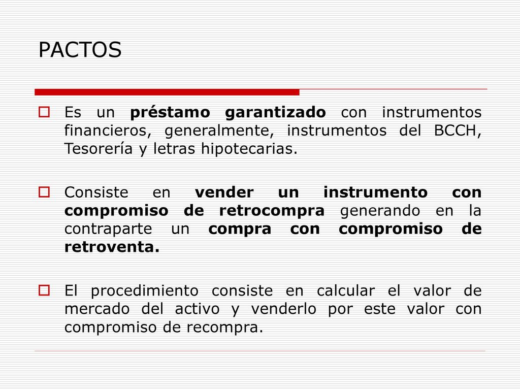 PACTOS Es un préstamo garantizado con instrumentos financieros, generalmente, instrumentos del BCCH, Tesorería y letras hipotecarias.
