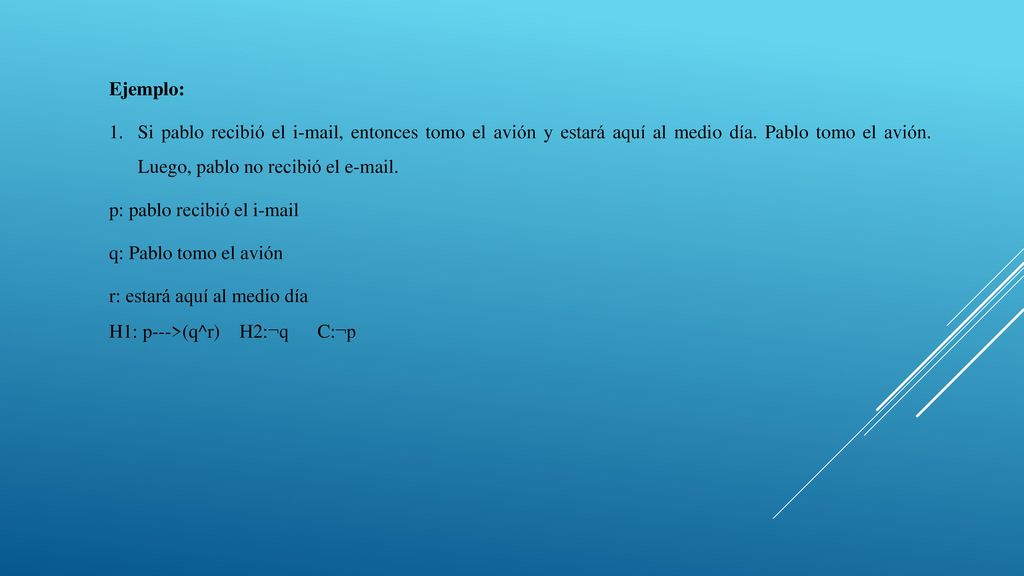 Ejemplo: Si pablo recibió el i-mail, entonces tomo el avión y estará aquí al medio día. Pablo tomo el avión. Luego, pablo no recibió el  .