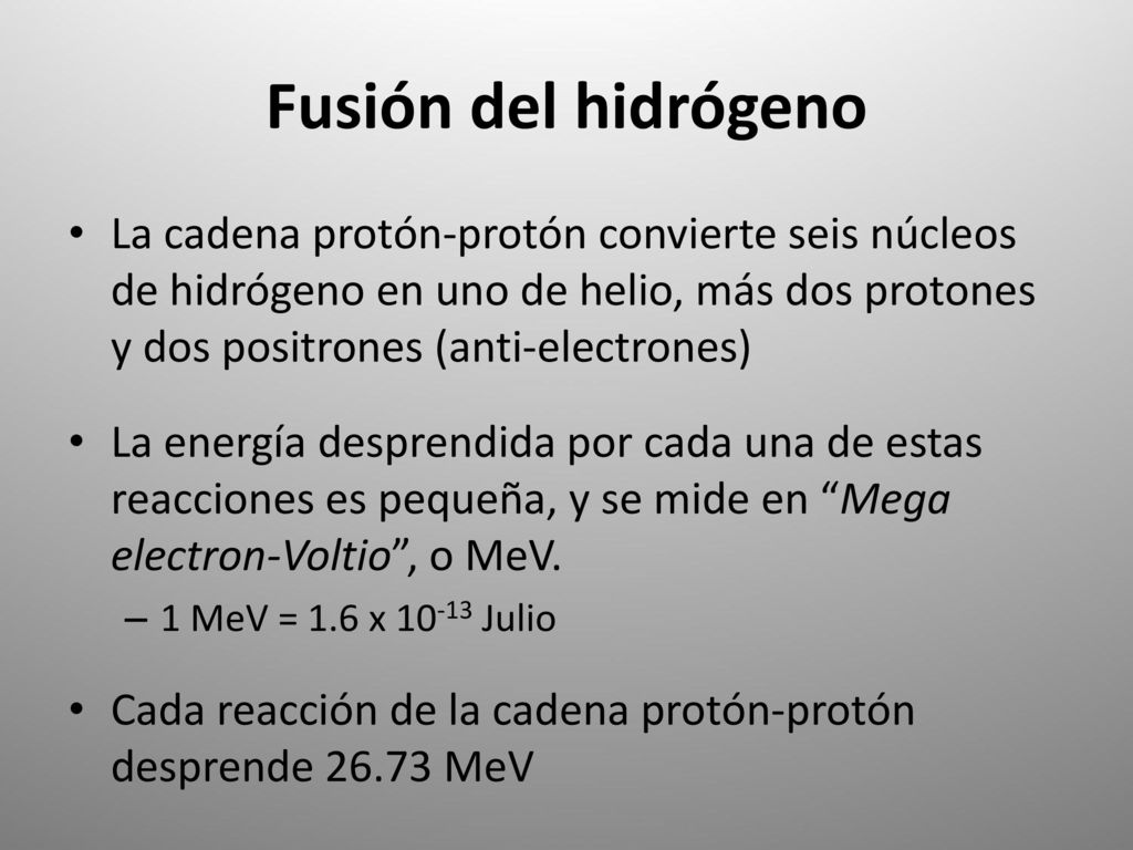 Fusión del hidrógeno La cadena protón-protón convierte seis núcleos de hidrógeno en uno de helio, más dos protones y dos positrones (anti-electrones)