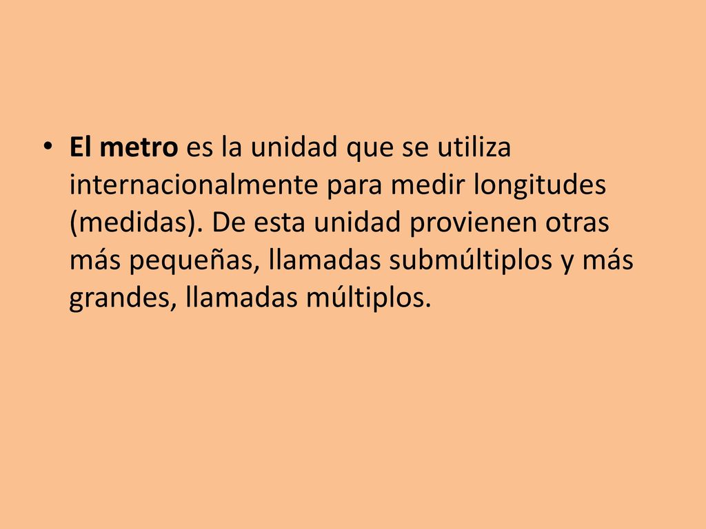 El metro es la unidad que se utiliza internacionalmente para medir longitudes (medidas).