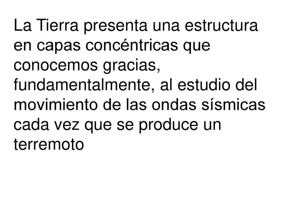 La Tierra presenta una estructura en capas concéntricas que conocemos gracias, fundamentalmente, al estudio del movimiento de las ondas sísmicas cada vez que se produce un terremoto