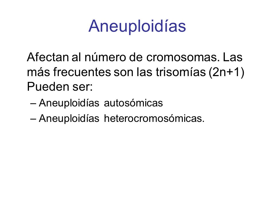 Aneuploidías Afectan al número de cromosomas. Las más frecuentes son las trisomías (2n+1) Pueden ser: