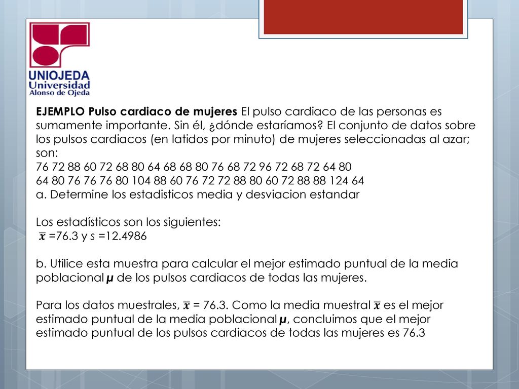EJEMPLO Pulso cardiaco de mujeres El pulso cardiaco de las personas es sumamente importante. Sin él, ¿dónde estaríamos El conjunto de datos sobre los pulsos cardiacos (en latidos por minuto) de mujeres seleccionadas al azar; son: