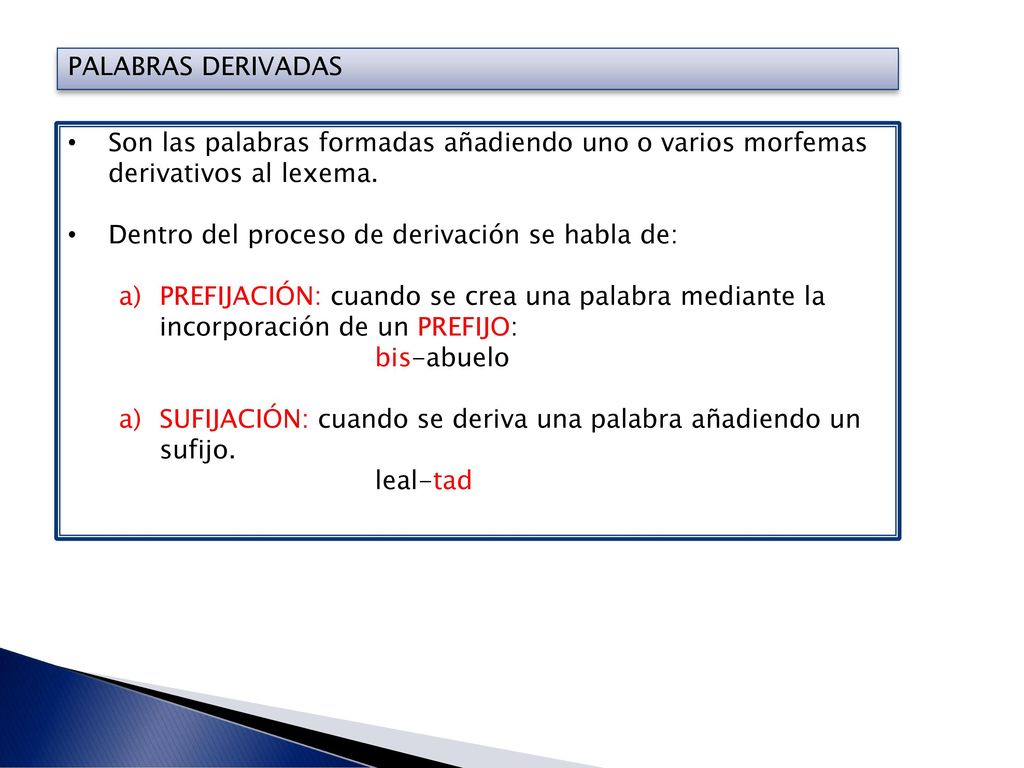 PALABRAS DERIVADAS Son las palabras formadas añadiendo uno o varios morfemas derivativos al lexema.