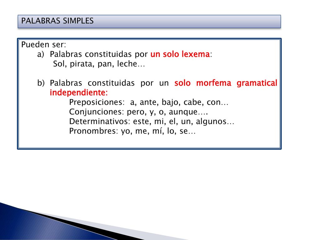 PALABRAS SIMPLES Pueden ser: Palabras constituidas por un solo lexema: Sol, pirata, pan, leche…