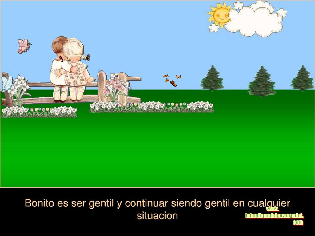 Bonito es ser gentil y continuar siendo gentil en cualquier situacion