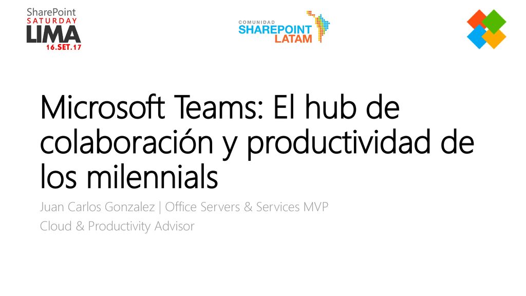 5/25/2018 Microsoft Teams: El hub de colaboración y productividad de los milennials. Juan Carlos Gonzalez | Office Servers & Services MVP.