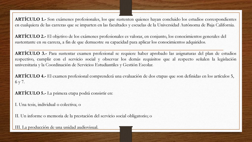 ARTÍCULO 1.- Son exámenes profesionales, los que sustenten quienes hayan concluido los estudios correspondientes en cualquiera de las carreras que se imparten en las facultades y escuelas de la Universidad Autónoma de Baja California.