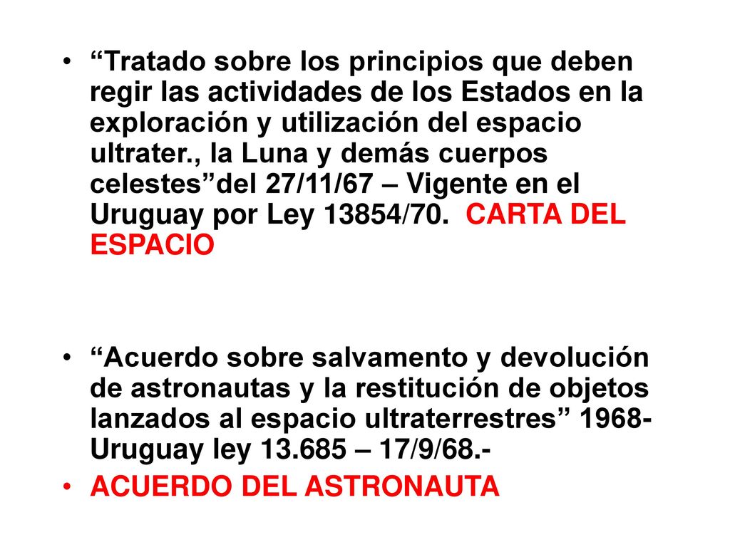 Tratado sobre los principios que deben regir las actividades de los Estados en la exploración y utilización del espacio ultrater., la Luna y demás cuerpos celestes del 27/11/67 – Vigente en el Uruguay por Ley 13854/70. CARTA DEL ESPACIO