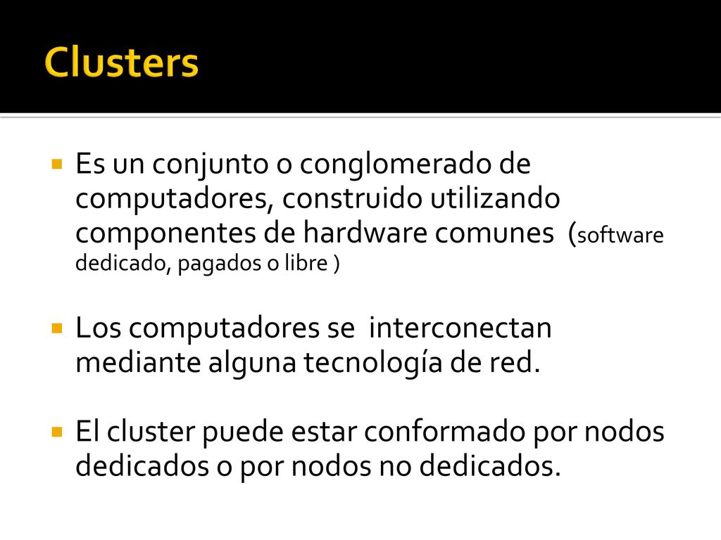 Clusters Es un conjunto o conglomerado de computadores, construido utilizando componentes de hardware comunes (software dedicado, pagados o libre )