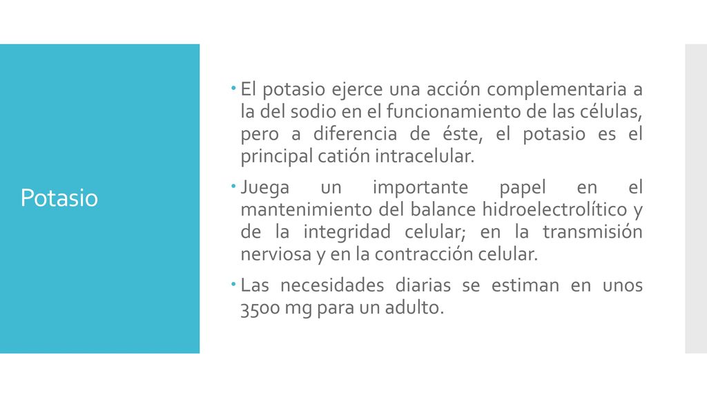 El potasio ejerce una acción complementaria a la del sodio en el funcionamiento de las células, pero a diferencia de éste, el potasio es el principal catión intracelular.
