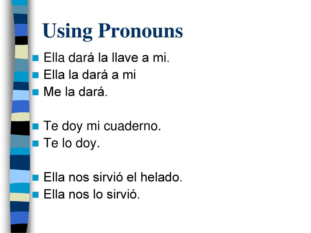 Using Pronouns Ella dará la llave a mi. Ella la dará a mi Me la dará.