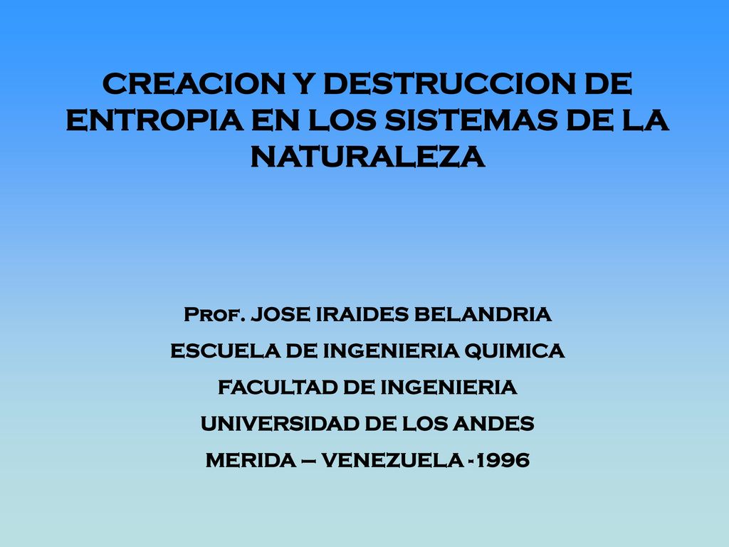 CREACION Y DESTRUCCION DE ENTROPIA EN LOS SISTEMAS DE LA NATURALEZA