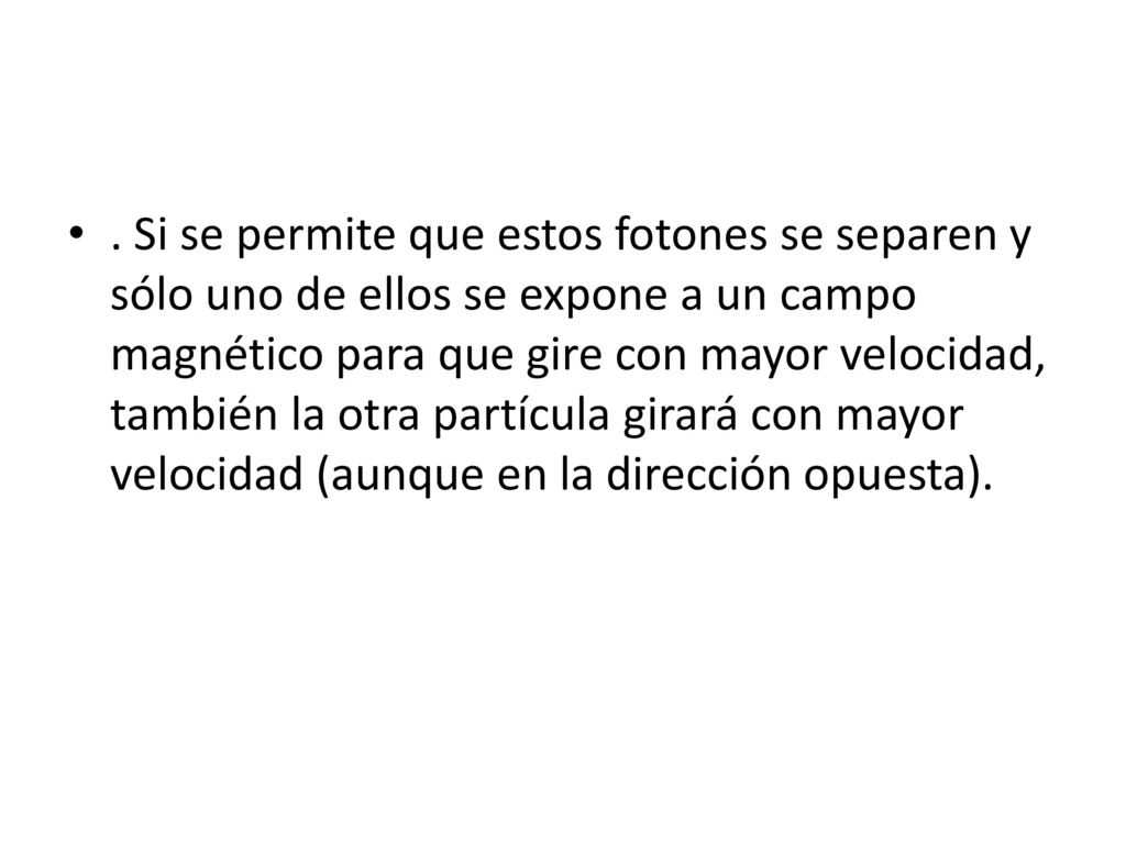 . Si se permite que estos fotones se separen y sólo uno de ellos se expone a un campo magnético para que gire con mayor velocidad, también la otra partícula girará con mayor velocidad (aunque en la dirección opuesta).