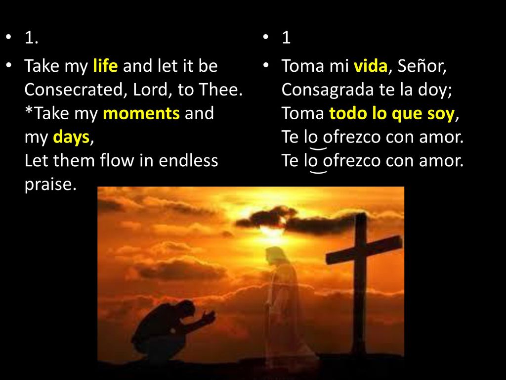 1. Take my life and let it be Consecrated, Lord, to Thee. *Take my moments and my days, Let them flow in endless praise.