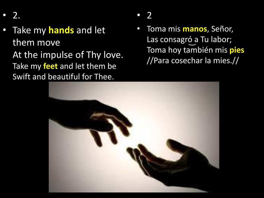 2. Take my hands and let them move At the impulse of Thy love. Take my feet and let them be Swift and beautiful for Thee.