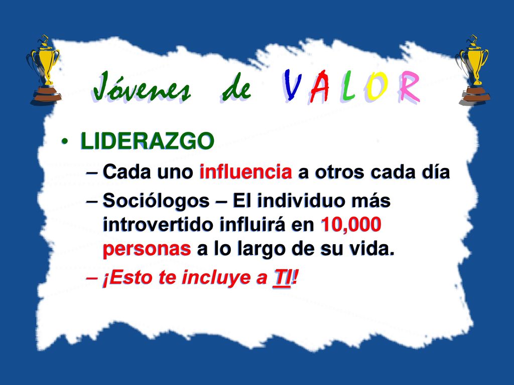 Jóvenes de V A L O R LIDERAZGO Cada uno influencia a otros cada día
