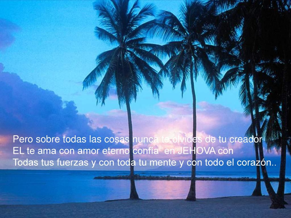 Pero sobre todas las cosas nunca te olvides de tu creador