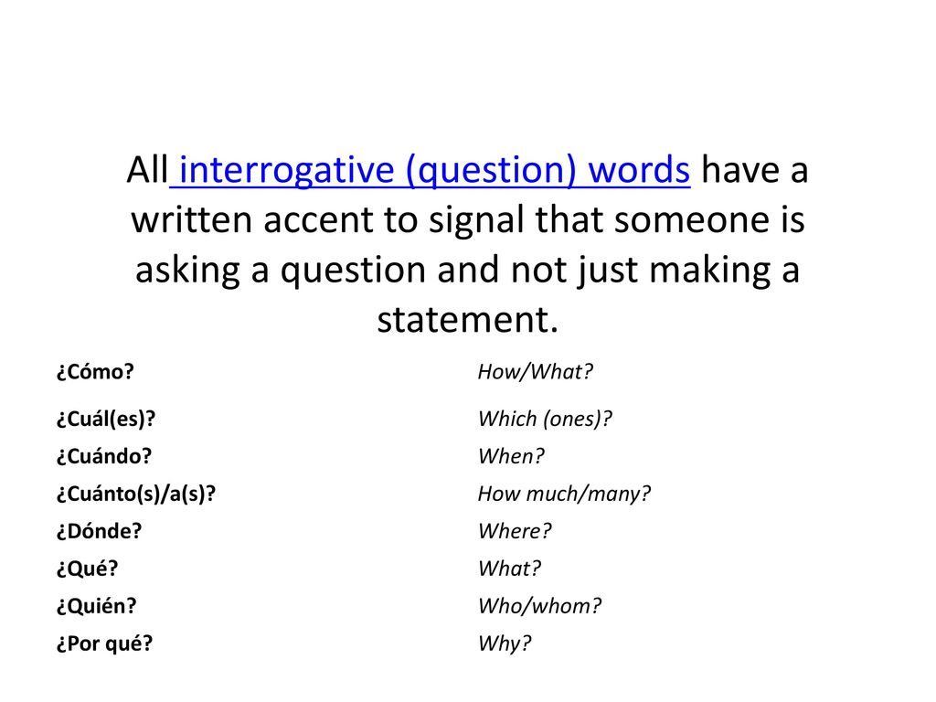 All interrogative (question) words have a written accent to signal that someone is asking a question and not just making a statement.