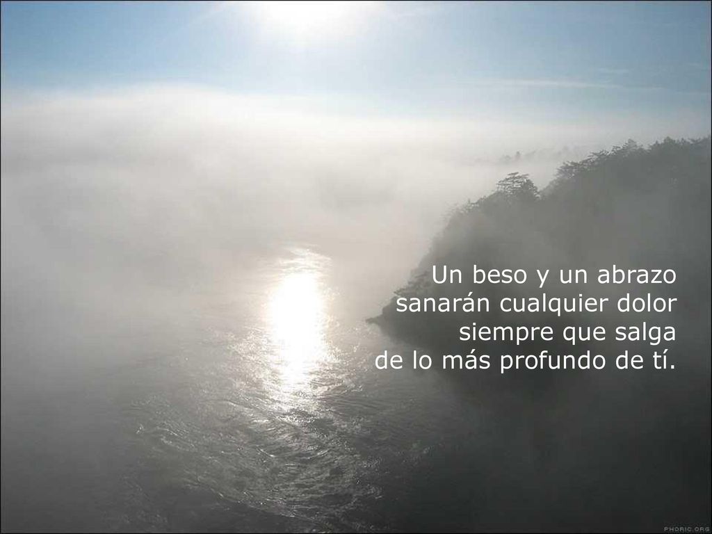 Un beso y un abrazo sanarán cualquier dolor siempre que salga de lo más profundo de tí.