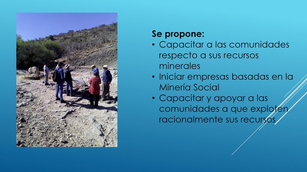 Se propone: Capacitar a las comunidades respecto a sus recursos minerales. Iniciar empresas basadas en la Minería Social.