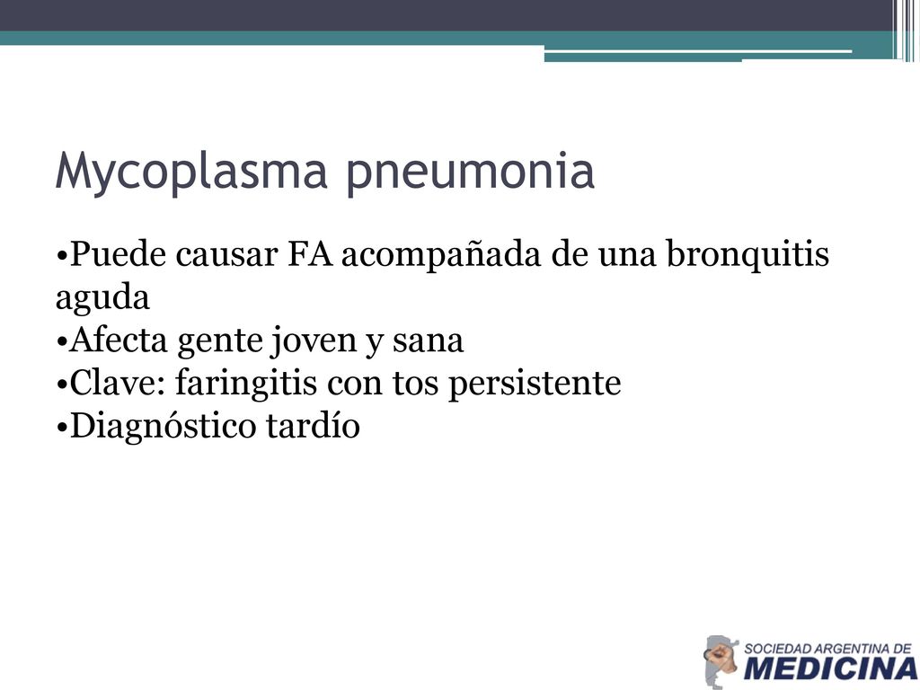 Mycoplasma pneumonia Puede causar FA acompañada de una bronquitis aguda. Afecta gente joven y sana.