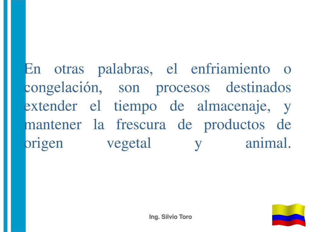 En otras palabras, el enfriamiento o congelación, son procesos destinados extender el tiempo de almacenaje, y mantener la frescura de productos de origen vegetal y animal.