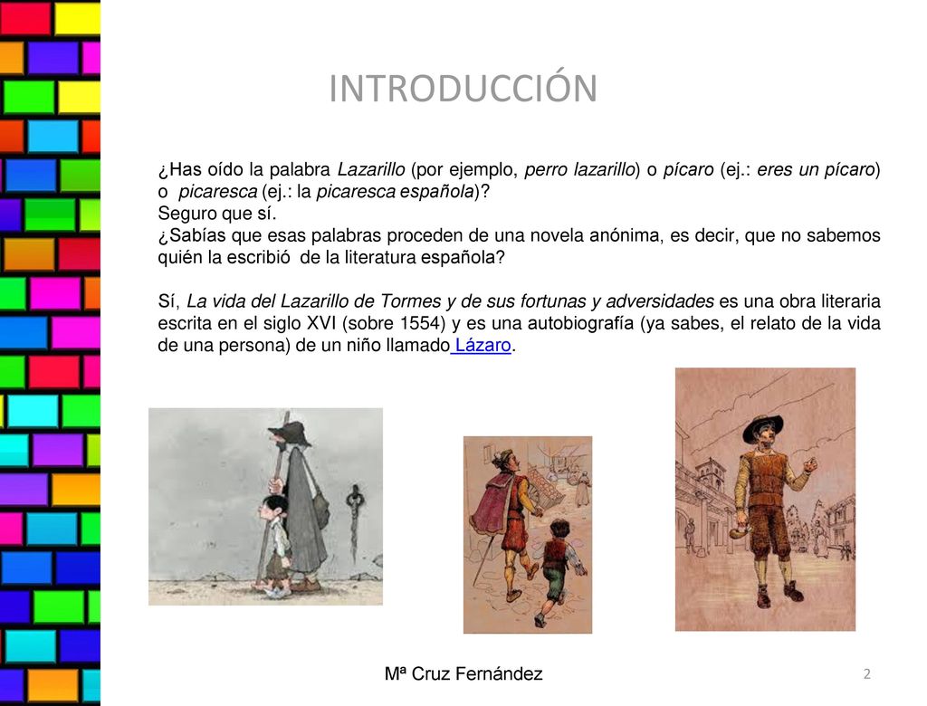 INTRODUCCIÓN ¿Has oído la palabra Lazarillo (por ejemplo, perro lazarillo) o pícaro (ej.: eres un pícaro) o picaresca (ej.: la picaresca española)