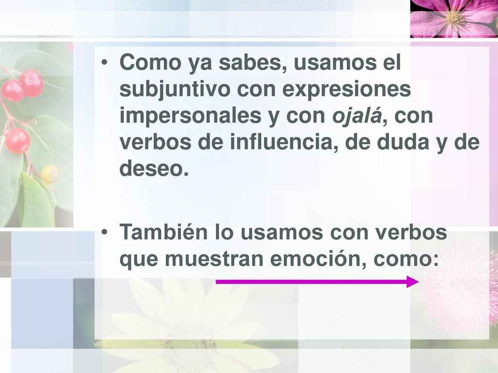 Como ya sabes, usamos el subjuntivo con expresiones impersonales y con ojalá, con verbos de influencia, de duda y de deseo.