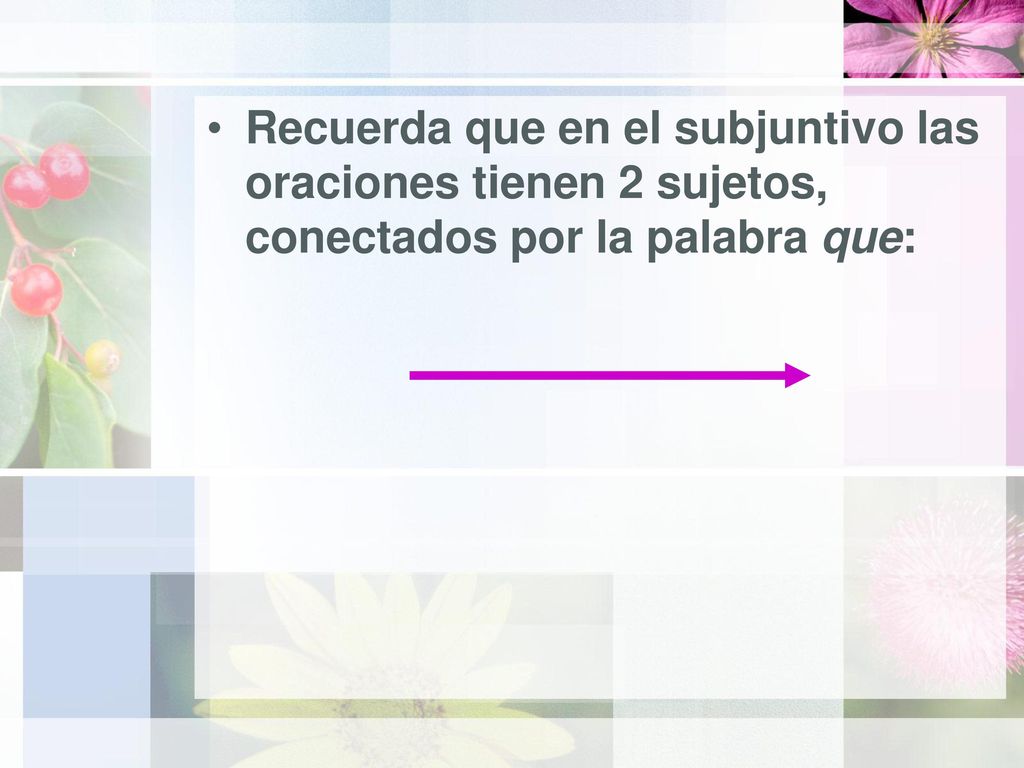 Recuerda que en el subjuntivo las oraciones tienen 2 sujetos, conectados por la palabra que: