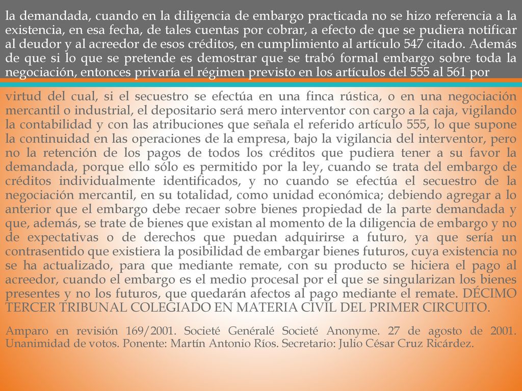 la demandada, cuando en la diligencia de embargo practicada no se hizo referencia a la existencia, en esa fecha, de tales cuentas por cobrar, a efecto de que se pudiera notificar al deudor y al acreedor de esos créditos, en cumplimiento al artículo 547 citado. Además de que si lo que se pretende es demostrar que se trabó formal embargo sobre toda la negociación, entonces privaría el régimen previsto en los artículos del 555 al 561 por