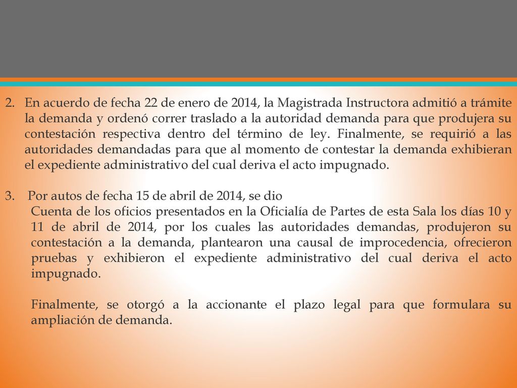 En acuerdo de fecha 22 de enero de 2014, la Magistrada Instructora admitió a trámite la demanda y ordenó correr traslado a la autoridad demanda para que produjera su contestación respectiva dentro del término de ley. Finalmente, se requirió a las autoridades demandadas para que al momento de contestar la demanda exhibieran el expediente administrativo del cual deriva el acto impugnado.