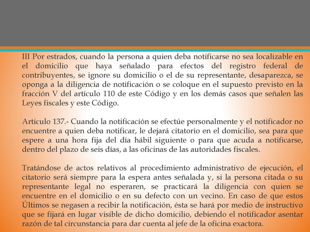 III Por estrados, cuando la persona a quien deba notificarse no sea localizable en el domicilio que haya señalado para efectos del registro federal de contribuyentes, se ignore su domicilio o el de su representante, desaparezca, se oponga a la diligencia de notificación o se coloque en el supuesto previsto en la fracción V del artículo 110 de este Código y en los demás casos que señalen las Leyes fiscales y este Código.