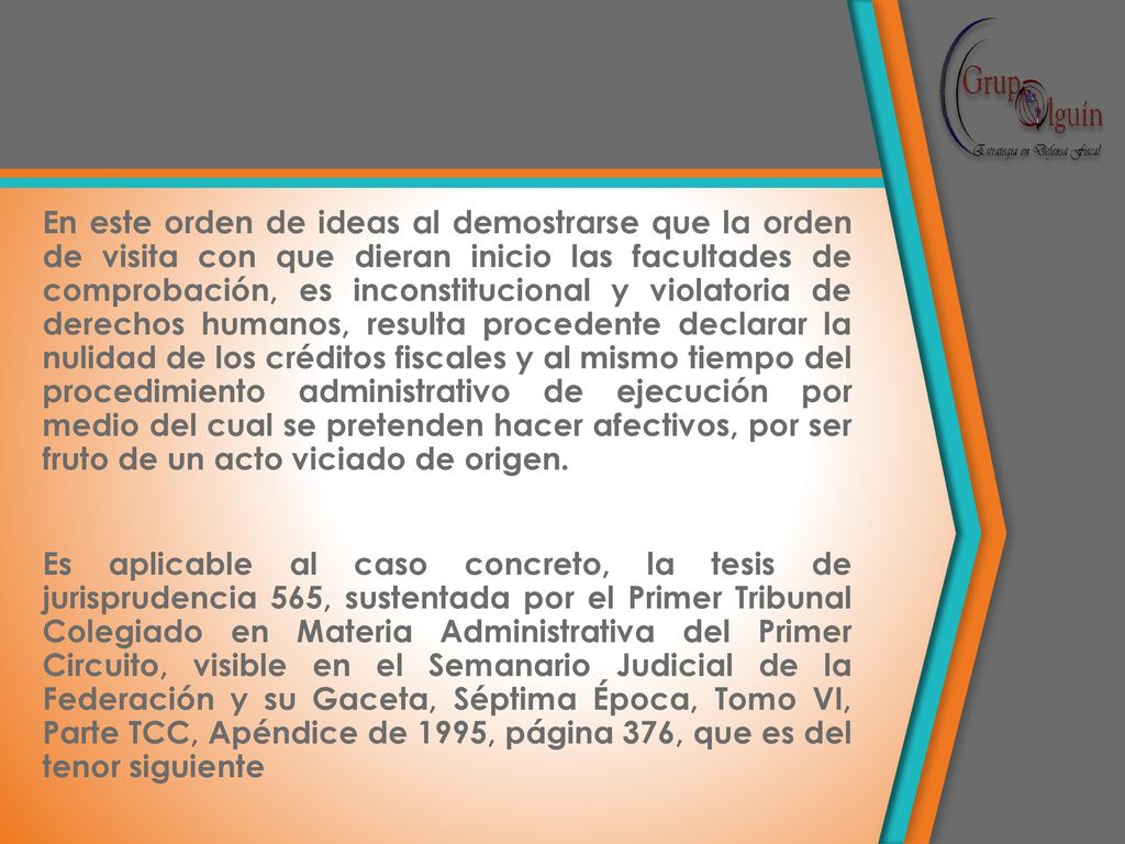 En este orden de ideas al demostrarse que la orden de visita con que dieran inicio las facultades de comprobación, es inconstitucional y violatoria de derechos humanos, resulta procedente declarar la nulidad de los créditos fiscales y al mismo tiempo del procedimiento administrativo de ejecución por medio del cual se pretenden hacer afectivos, por ser fruto de un acto viciado de origen.