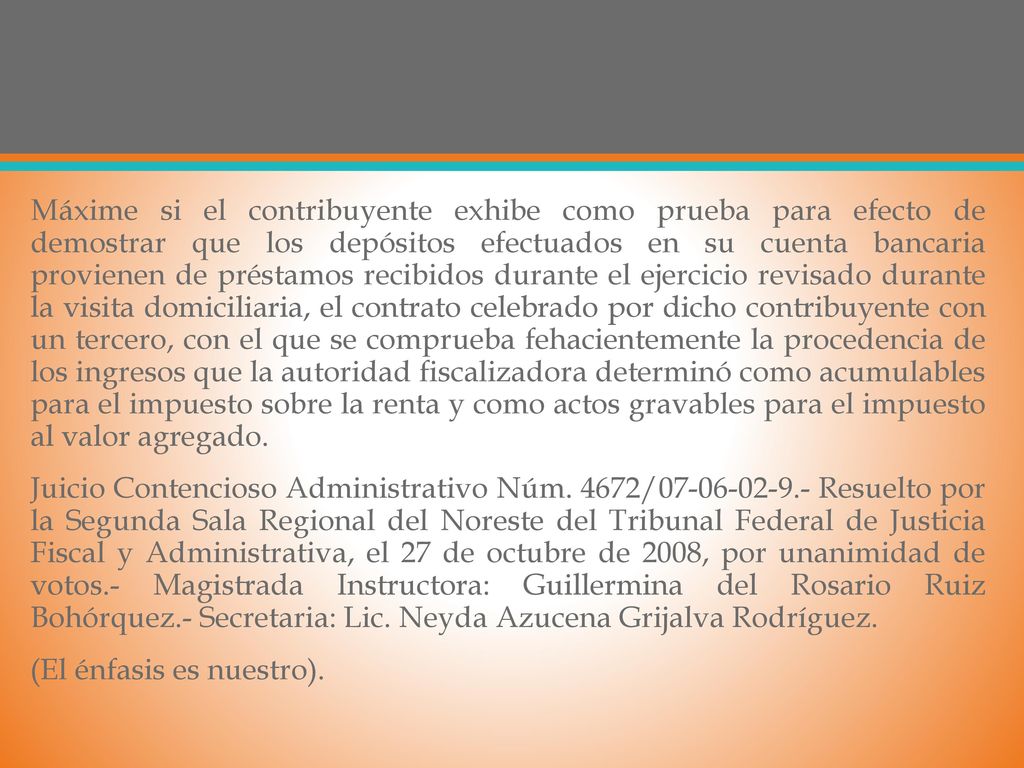 Máxime si el contribuyente exhibe como prueba para efecto de demostrar que los depósitos efectuados en su cuenta bancaria provienen de préstamos recibidos durante el ejercicio revisado durante la visita domiciliaria, el contrato celebrado por dicho contribuyente con un tercero, con el que se comprueba fehacientemente la procedencia de los ingresos que la autoridad fiscalizadora determinó como acumulables para el impuesto sobre la renta y como actos gravables para el impuesto al valor agregado.