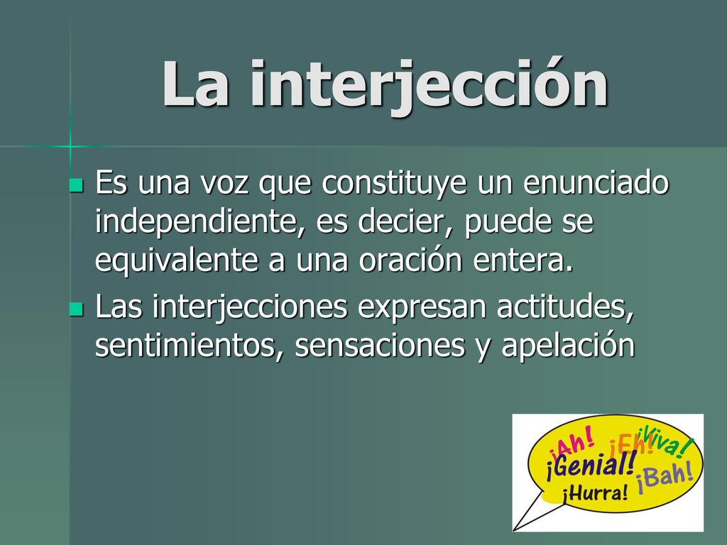 La interjección Es una voz que constituye un enunciado independiente, es decier, puede se equivalente a una oración entera.