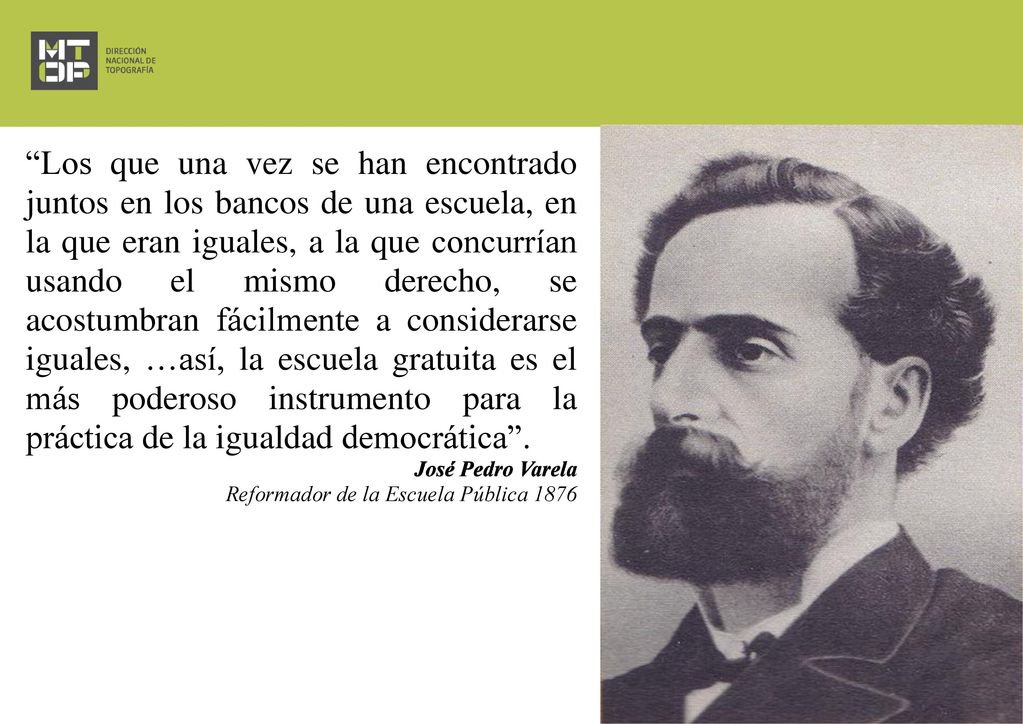 Los que una vez se han encontrado juntos en los bancos de una escuela, en la que eran iguales, a la que concurrían usando el mismo derecho, se acostumbran fácilmente a considerarse iguales, …así, la escuela gratuita es el más poderoso instrumento para la práctica de la igualdad democrática .