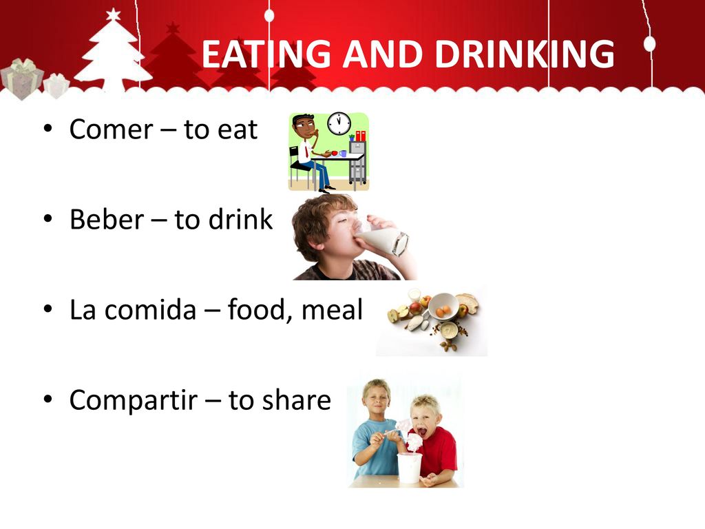 EATING AND DRINKING Comer – to eat Beber – to drink