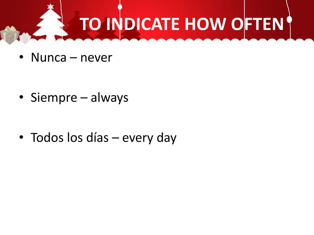 TO INDICATE HOW OFTEN Nunca – never Siempre – always