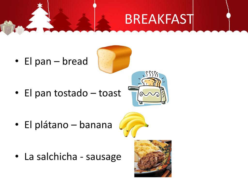 BREAKFAST El pan – bread El pan tostado – toast El plátano – banana