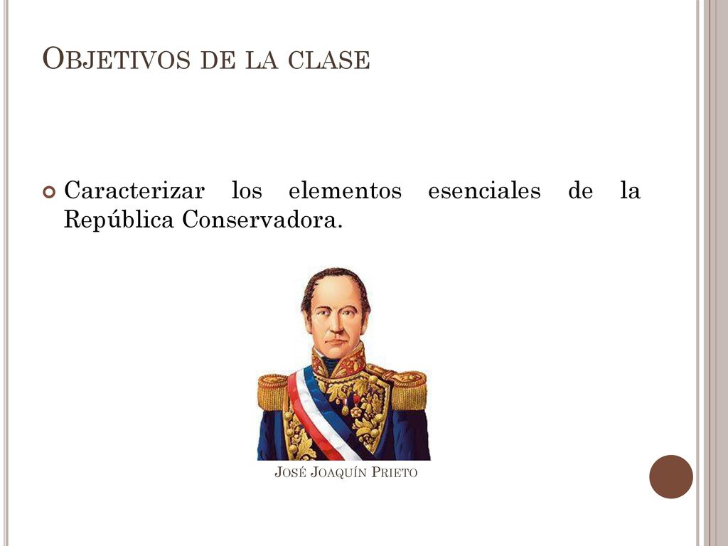 Objetivos de la clase Caracterizar los elementos esenciales de la República Conservadora.