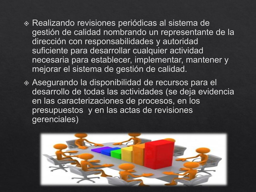 Realizando revisiones periódicas al sistema de gestión de calidad nombrando un representante de la dirección con responsabilidades y autoridad suficiente para desarrollar cualquier actividad necesaria para establecer, implementar, mantener y mejorar el sistema de gestión de calidad.