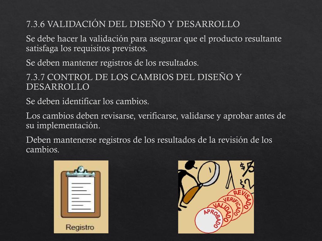 7.3.6 VALIDACIÓN DEL DISEÑO Y DESARROLLO Se debe hacer la validación para asegurar que el producto resultante satisfaga los requisitos previstos.