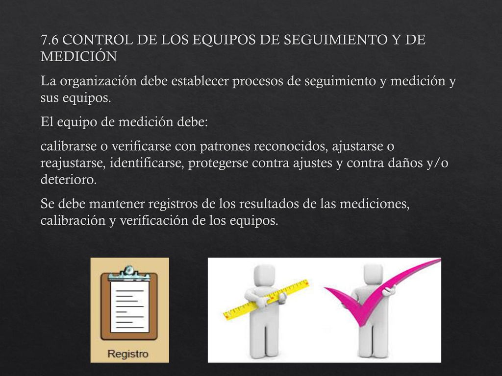 7.6 CONTROL DE LOS EQUIPOS DE SEGUIMIENTO Y DE MEDICIÓN La organización debe establecer procesos de seguimiento y medición y sus equipos.