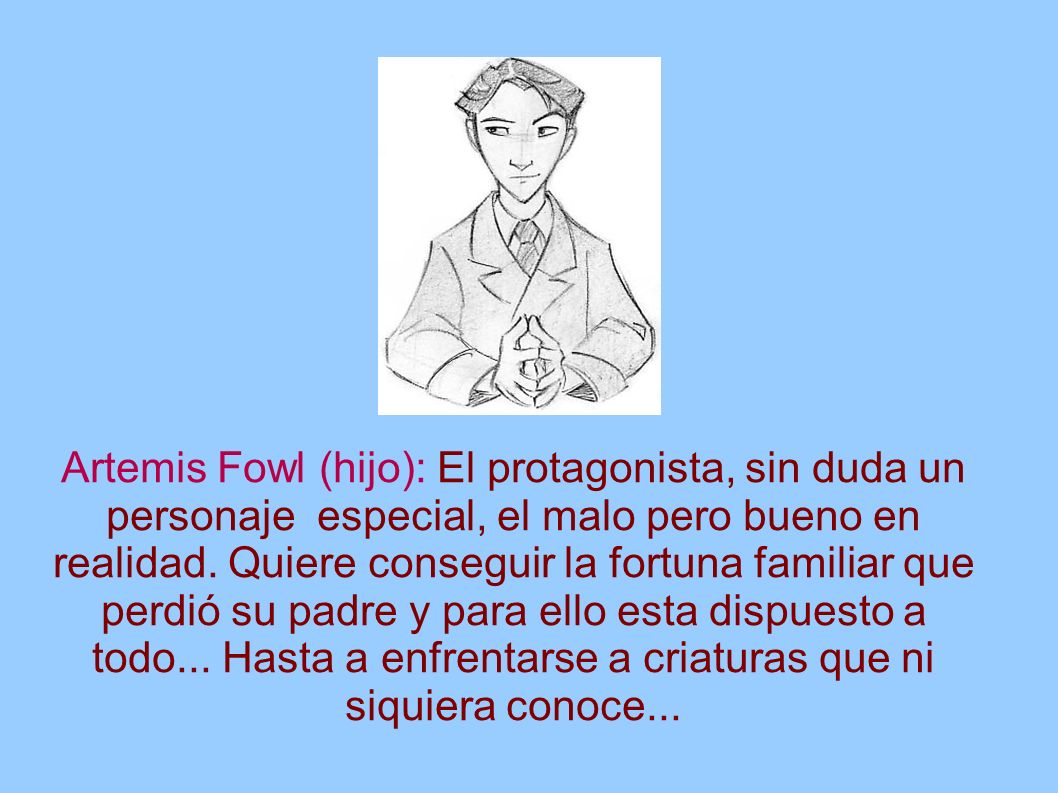 Artemis Fowl (hijo): El protagonista, sin duda un personaje especial, el malo pero bueno en realidad.