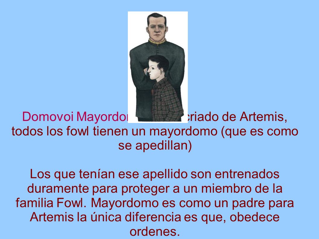 Domovoi Mayordomo: Es el criado de Artemis, todos los fowl tienen un mayordomo (que es como se apedillan)