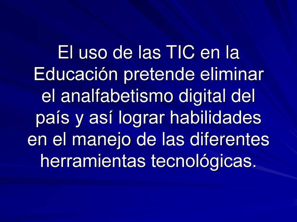 El uso de las TIC en la Educación pretende eliminar el analfabetismo digital del país y así lograr habilidades en el manejo de las diferentes herramientas tecnológicas.