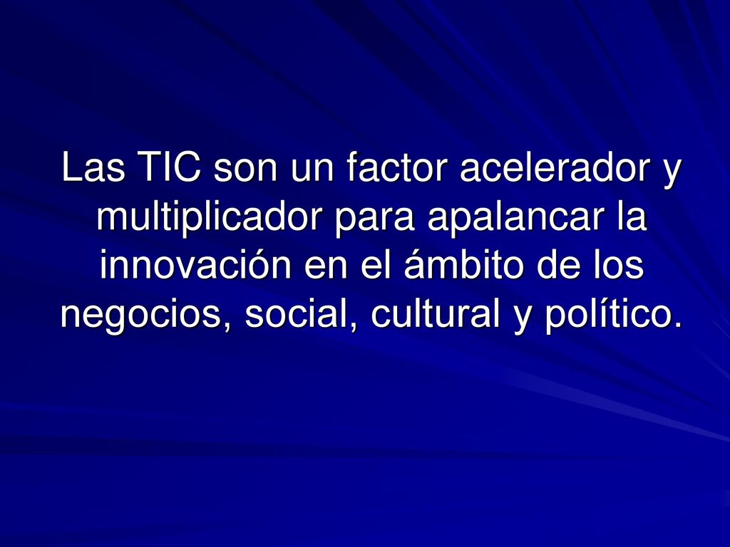 Las TIC son un factor acelerador y multiplicador para apalancar la innovación en el ámbito de los negocios, social, cultural y político.