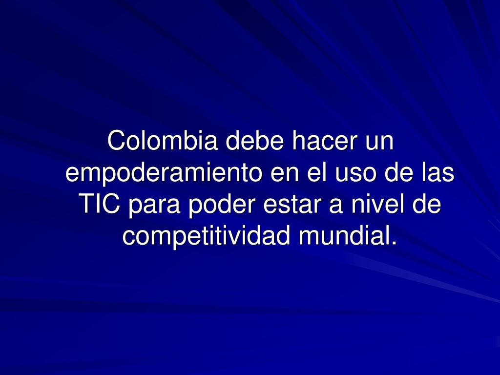 Colombia debe hacer un empoderamiento en el uso de las TIC para poder estar a nivel de competitividad mundial.