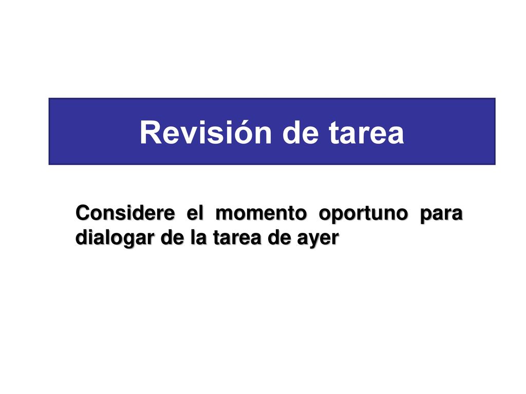 Revisión de tarea Considere el momento oportuno para dialogar de la tarea de ayer